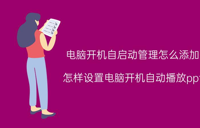 电脑开机自启动管理怎么添加 怎样设置电脑开机自动播放ppt？